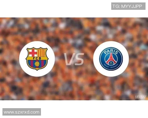 CCTV直播巴塞罗那对阵巴黎圣日耳曼精彩对决全程回顾与分析